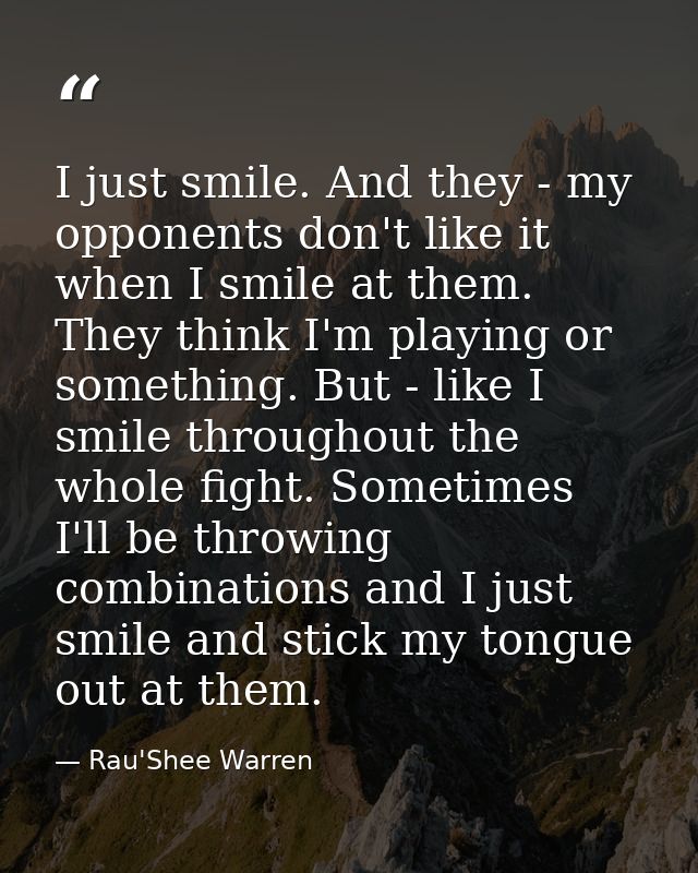 I just smile. And they - my opponents don't like it when I smile at them. They think I'm playing or something. But - lik — Rau'Shee Warren