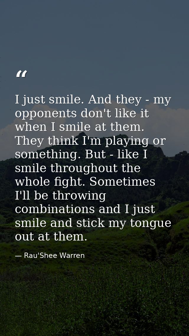 I just smile. And they - my opponents don't like it when I smile at them. They think I'm playing or something. But - lik — Rau'Shee Warren
