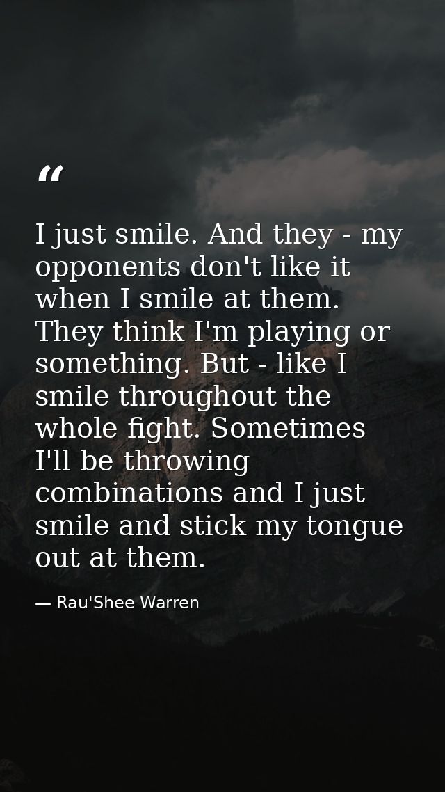I just smile. And they - my opponents don't like it when I smile at them. They think I'm playing or something. But - lik — Rau'Shee Warren