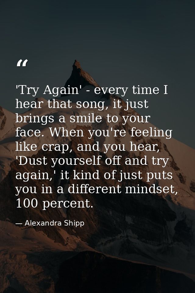 'Try Again' - every time I hear that song, it just brings a smile to your face. When you're feeling like crap, and you h — Alexandra Shipp
