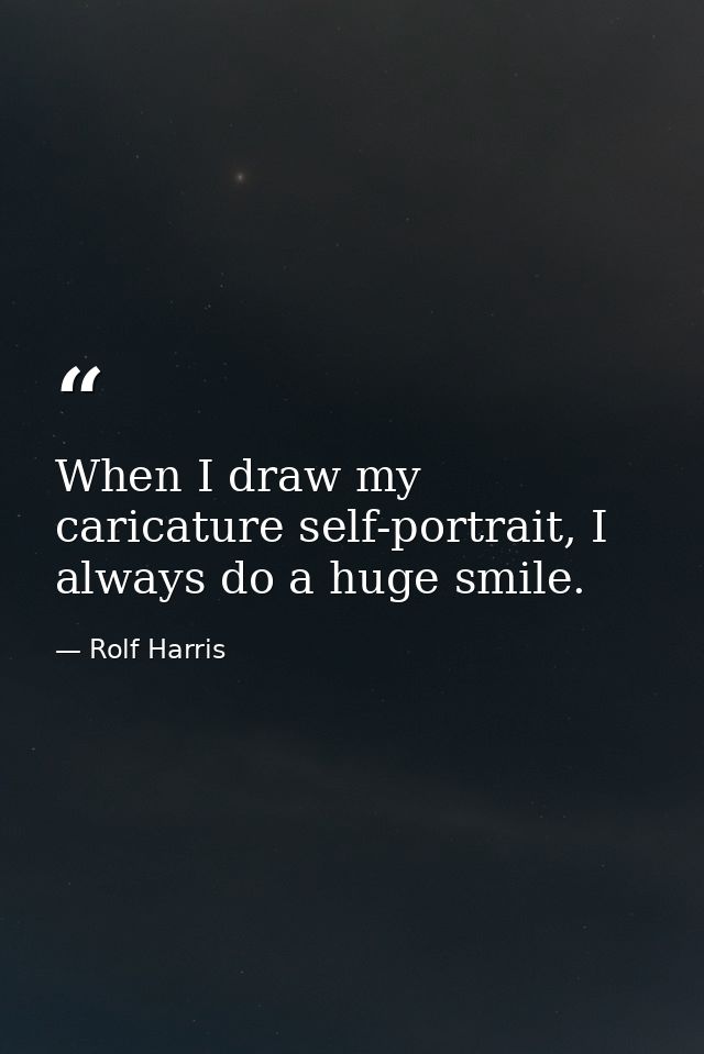 When I draw my caricature self-portrait, I always do a huge smile. — Rolf Harris