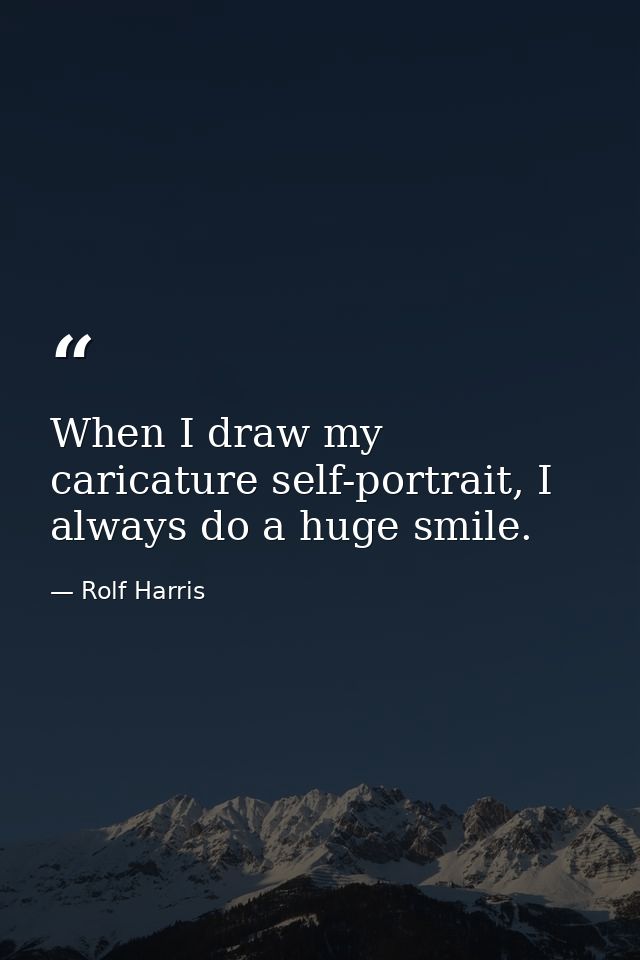 When I draw my caricature self-portrait, I always do a huge smile. — Rolf Harris