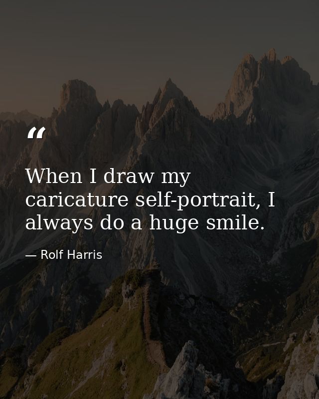 When I draw my caricature self-portrait, I always do a huge smile. — Rolf Harris
