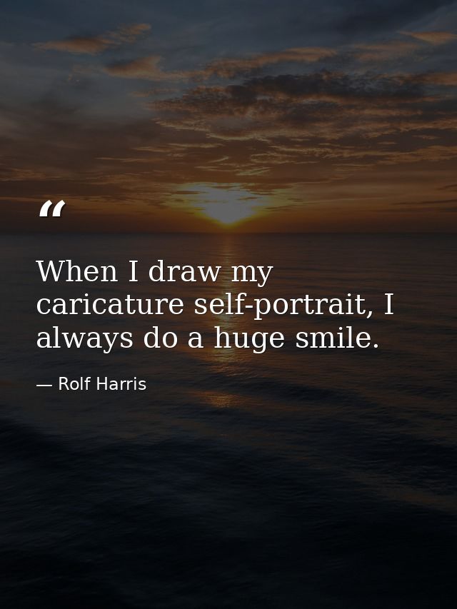 When I draw my caricature self-portrait, I always do a huge smile. — Rolf Harris