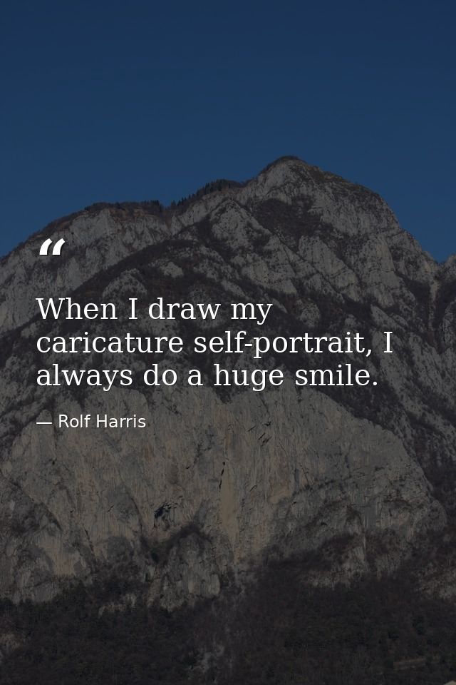 When I draw my caricature self-portrait, I always do a huge smile. — Rolf Harris