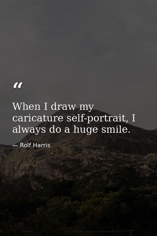 When I draw my caricature self-portrait, I always do a huge smile. — Rolf Harris