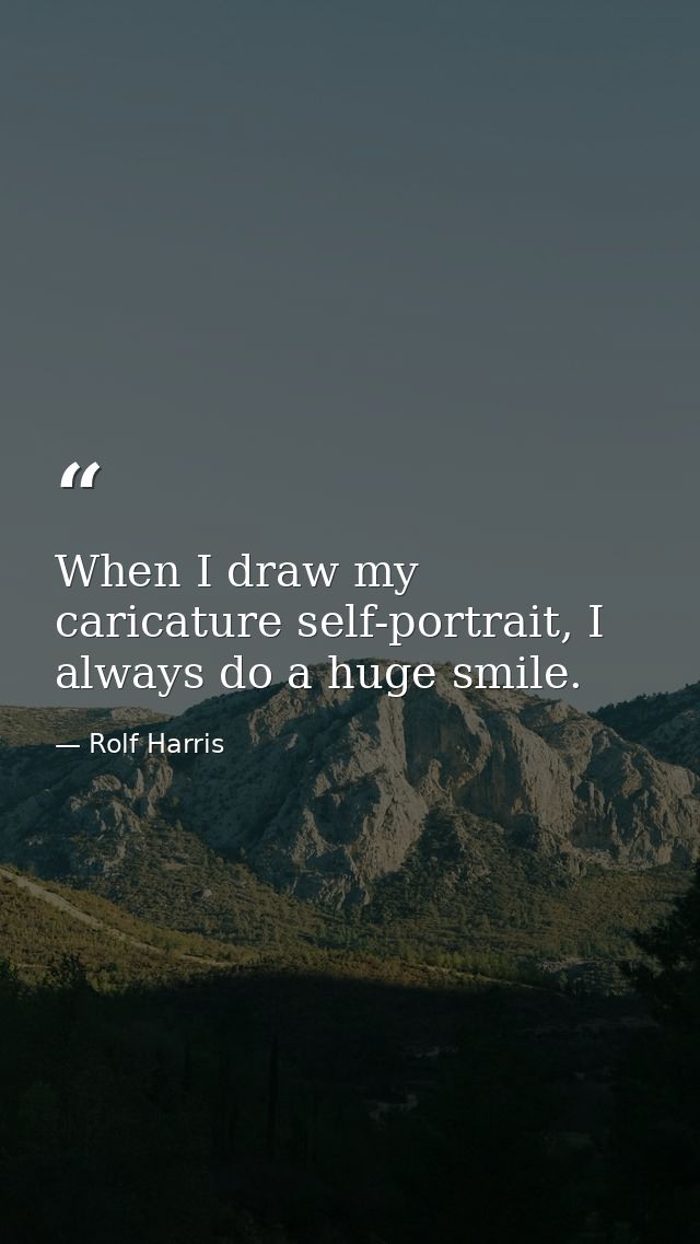 When I draw my caricature self-portrait, I always do a huge smile. — Rolf Harris