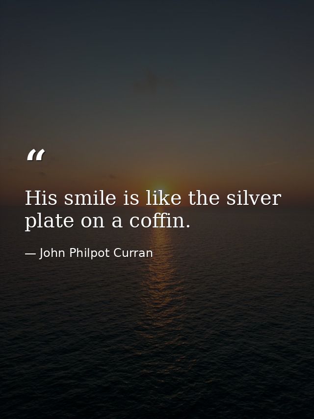 His smile is like the silver plate on a coffin. — John Philpot Curran