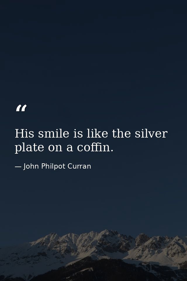 His smile is like the silver plate on a coffin. — John Philpot Curran