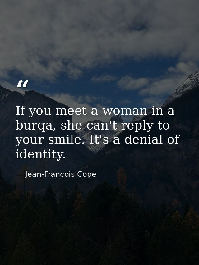 If you meet a woman in a burqa, she can't reply to your smile. It's a denial of identity. — Jean-Francois Cope