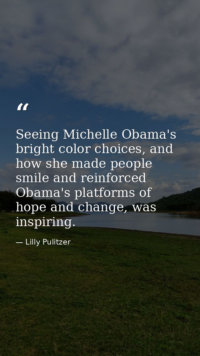 Seeing Michelle Obama's bright color choices, and how she made people smile and reinforced Obama's platforms of hope and — Lilly Pulitzer