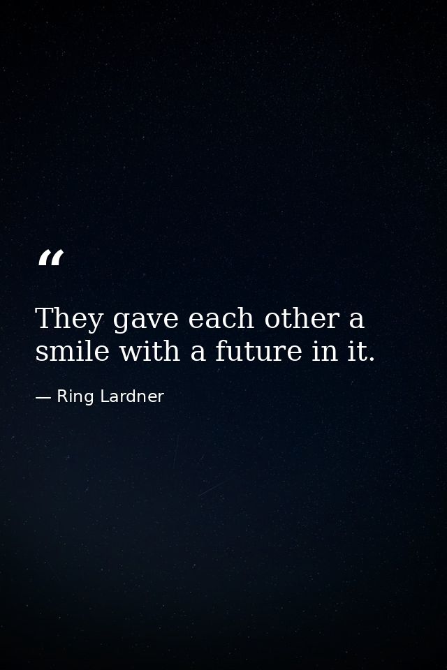 They gave each other a smile with a future in it. — Ring Lardner