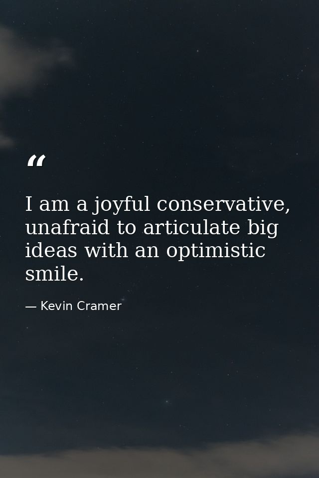 I am a joyful conservative, unafraid to articulate big ideas with an optimistic smile. — Kevin Cramer