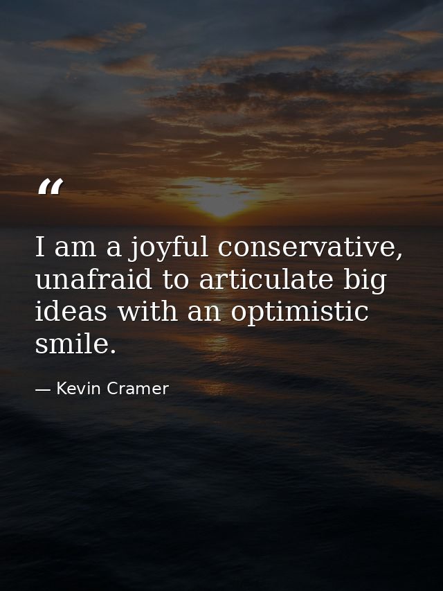 I am a joyful conservative, unafraid to articulate big ideas with an optimistic smile. — Kevin Cramer