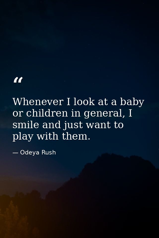 Whenever I look at a baby or children in general, I smile and just want to play with them. — Odeya Rush