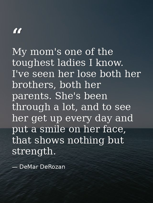 My mom's one of the toughest ladies I know. I've seen her lose both her brothers, both her parents. She's been through a — DeMar DeRozan