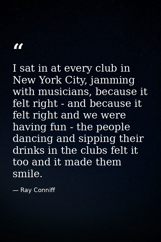 I sat in at every club in New York City, jamming with musicians, because it felt right - and because it felt right and w — Ray Conniff