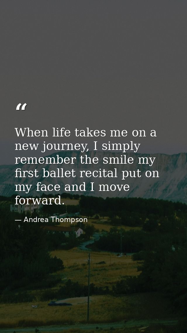 When life takes me on a new journey, I simply remember the smile my first ballet recital put on my face and I move forwa — Andrea Thompson