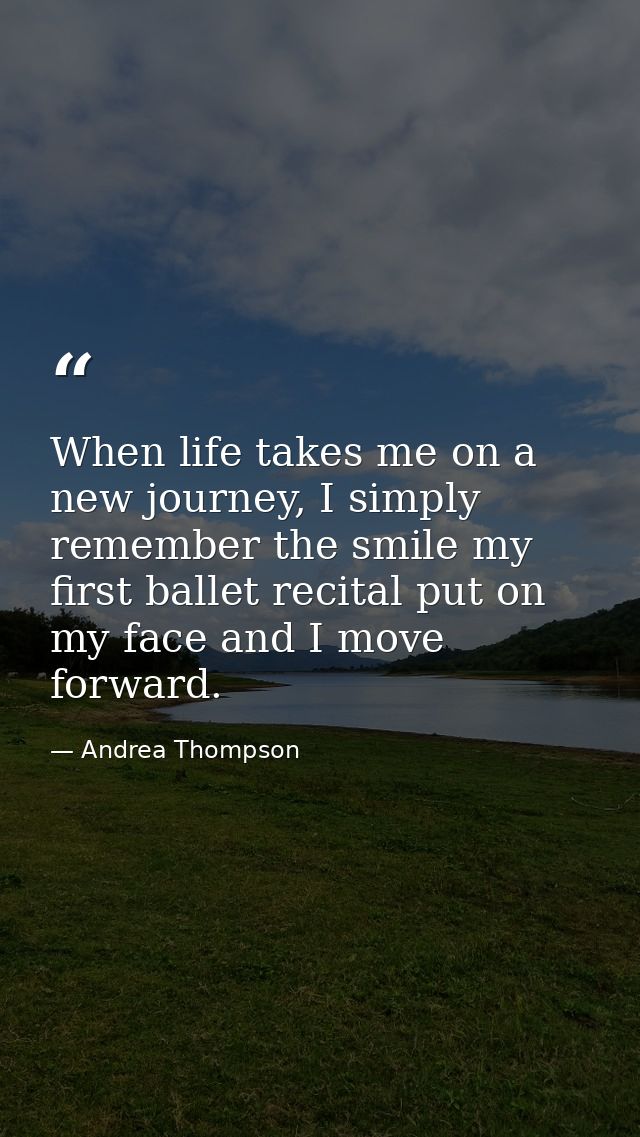 When life takes me on a new journey, I simply remember the smile my first ballet recital put on my face and I move forwa — Andrea Thompson