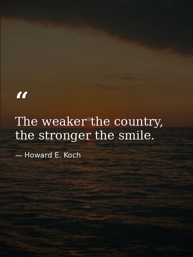The weaker the country, the stronger the smile. — Howard E. Koch