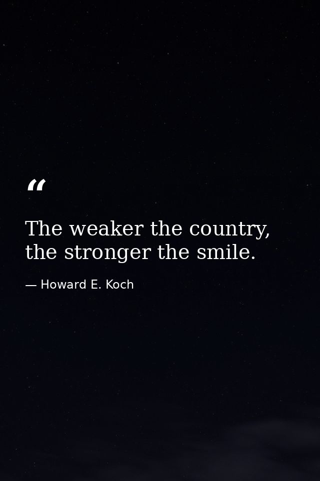 The weaker the country, the stronger the smile. — Howard E. Koch