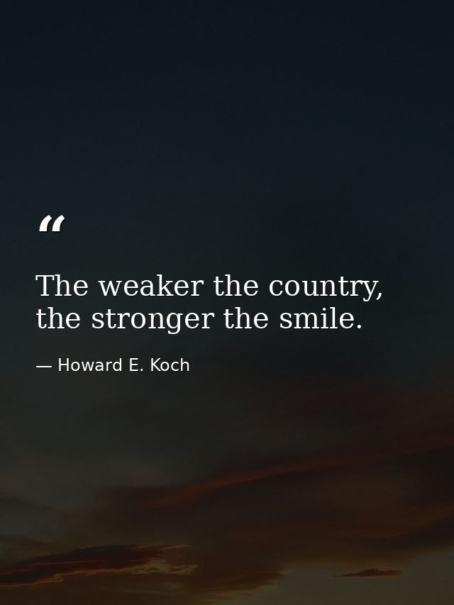 The weaker the country, the stronger the smile. — Howard E. Koch