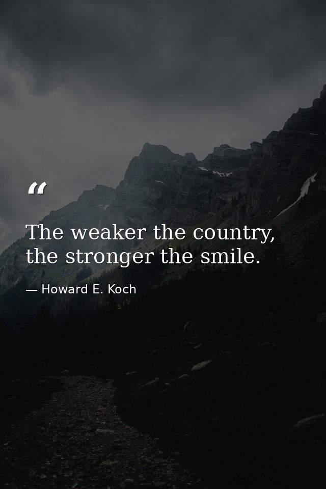 The weaker the country, the stronger the smile. — Howard E. Koch