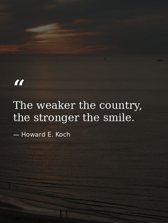 The weaker the country, the stronger the smile. — Howard E. Koch
