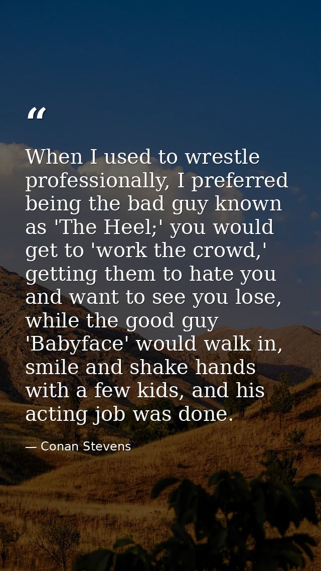 When I used to wrestle professionally, I preferred being the bad guy known as 'The Heel;' you would get to 'work the cro — Conan Stevens
