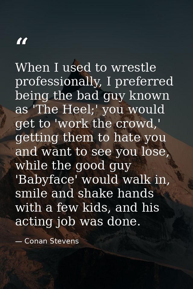 When I used to wrestle professionally, I preferred being the bad guy known as 'The Heel;' you would get to 'work the cro — Conan Stevens