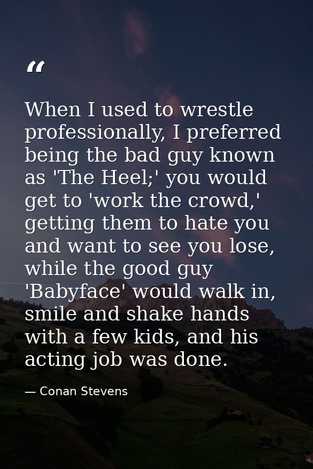When I used to wrestle professionally, I preferred being the bad guy known as 'The Heel;' you would get to 'work the cro — Conan Stevens