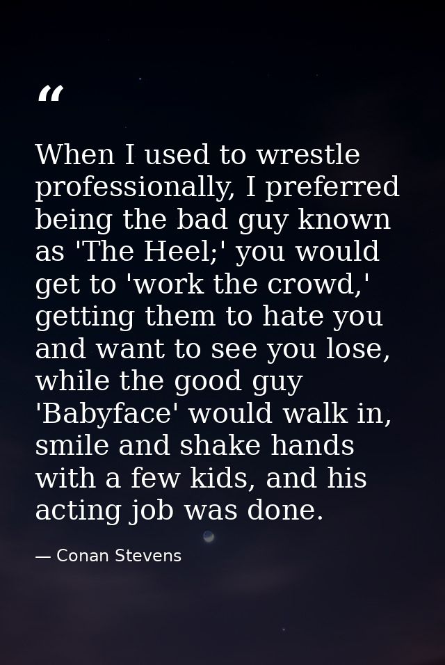 When I used to wrestle professionally, I preferred being the bad guy known as 'The Heel;' you would get to 'work the cro — Conan Stevens