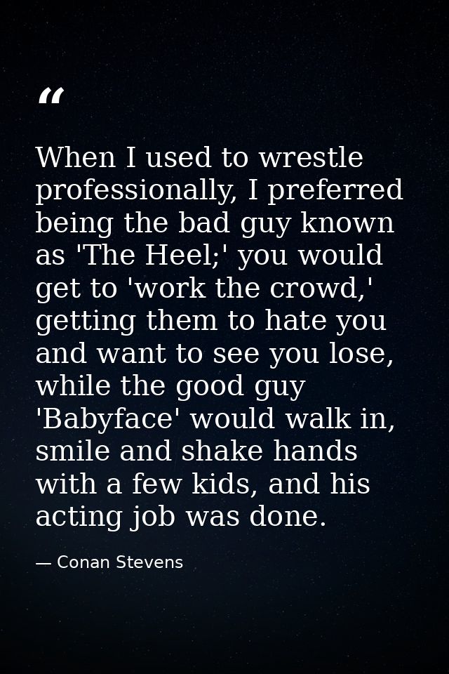 When I used to wrestle professionally, I preferred being the bad guy known as 'The Heel;' you would get to 'work the cro — Conan Stevens