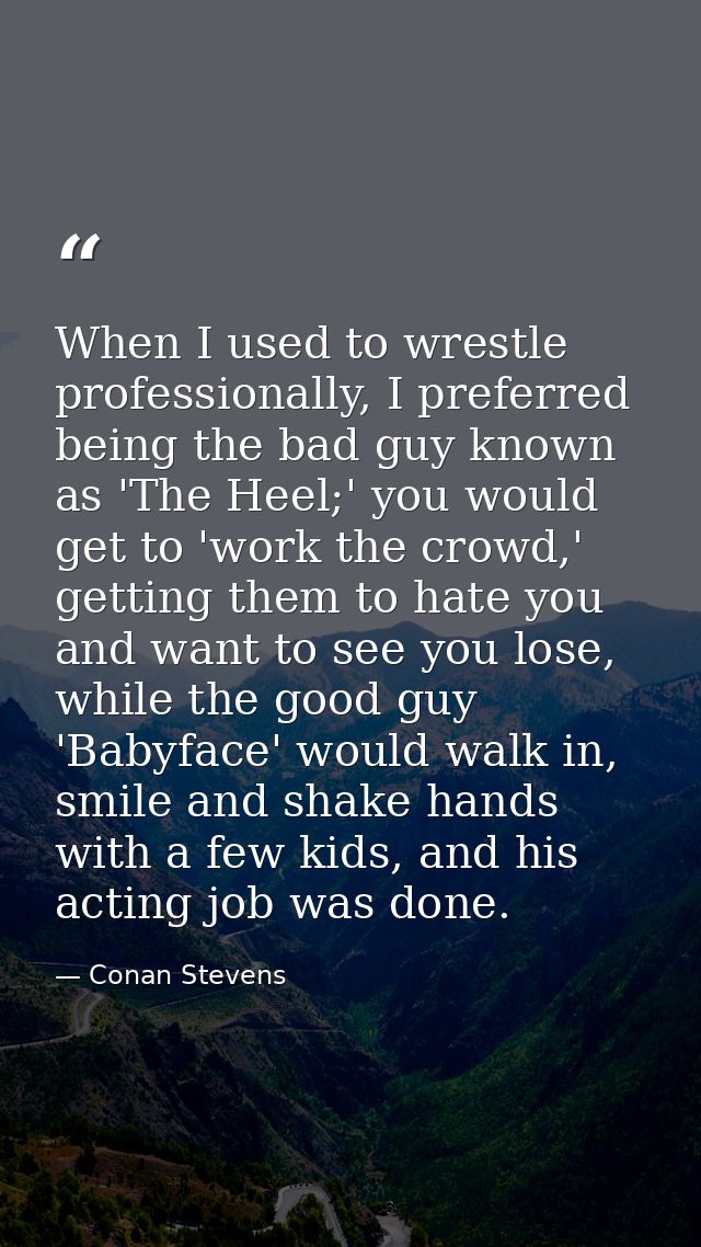 When I used to wrestle professionally, I preferred being the bad guy known as 'The Heel;' you would get to 'work the cro — Conan Stevens