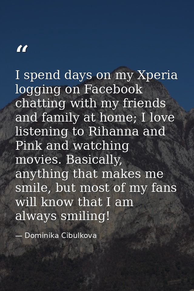 I spend days on my Xperia logging on Facebook chatting with my friends and family at home; I love listening to Rihanna a — Dominika Cibulkova