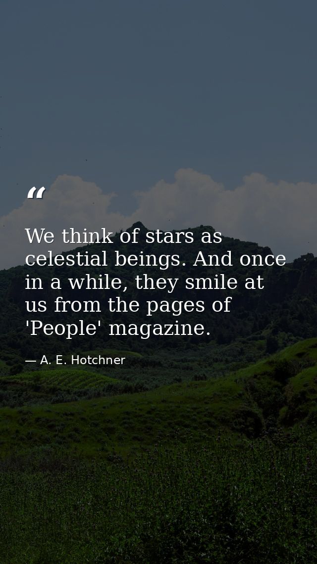 We think of stars as celestial beings. And once in a while, they smile at us from the pages of 'People' magazine. — A. E. Hotchner