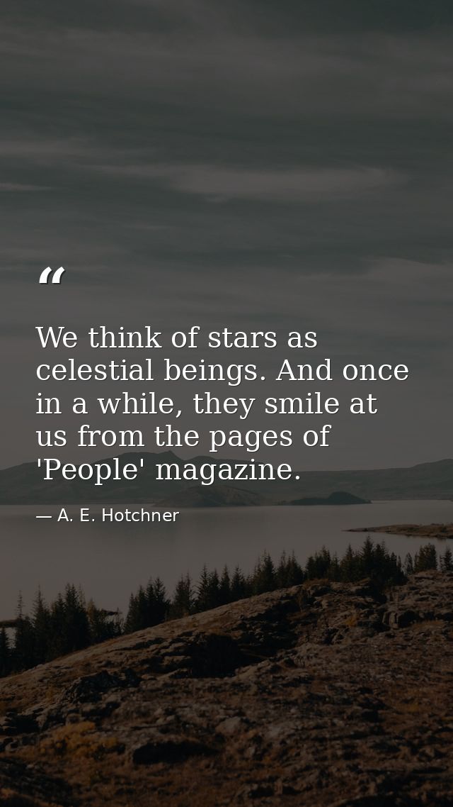 We think of stars as celestial beings. And once in a while, they smile at us from the pages of 'People' magazine. — A. E. Hotchner