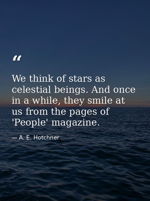 We think of stars as celestial beings. And once in a while, they smile at us from the pages of 'People' magazine. — A. E. Hotchner