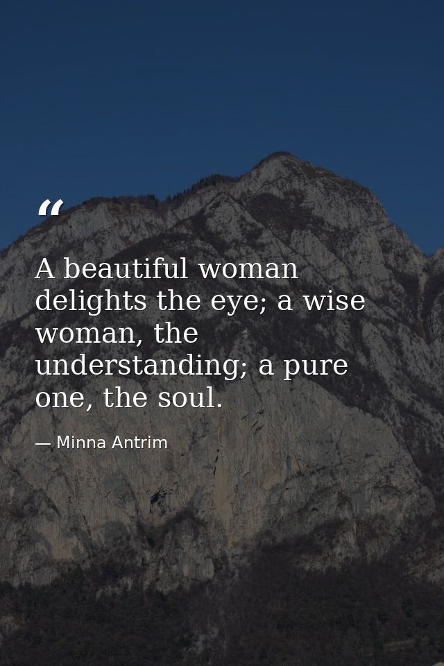 A beautiful woman delights the eye; a wise woman, the understanding; a pure one, the soul. — Minna Antrim