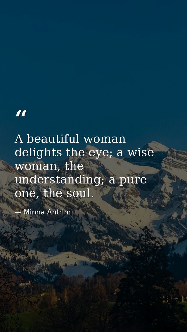 A beautiful woman delights the eye; a wise woman, the understanding; a pure one, the soul. — Minna Antrim