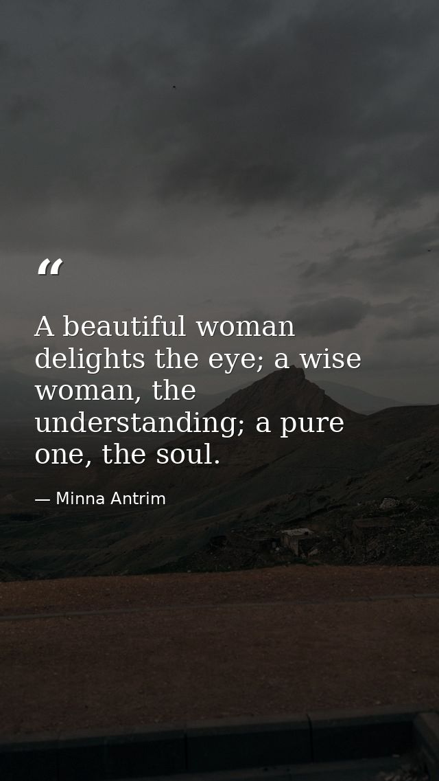 A beautiful woman delights the eye; a wise woman, the understanding; a pure one, the soul. — Minna Antrim