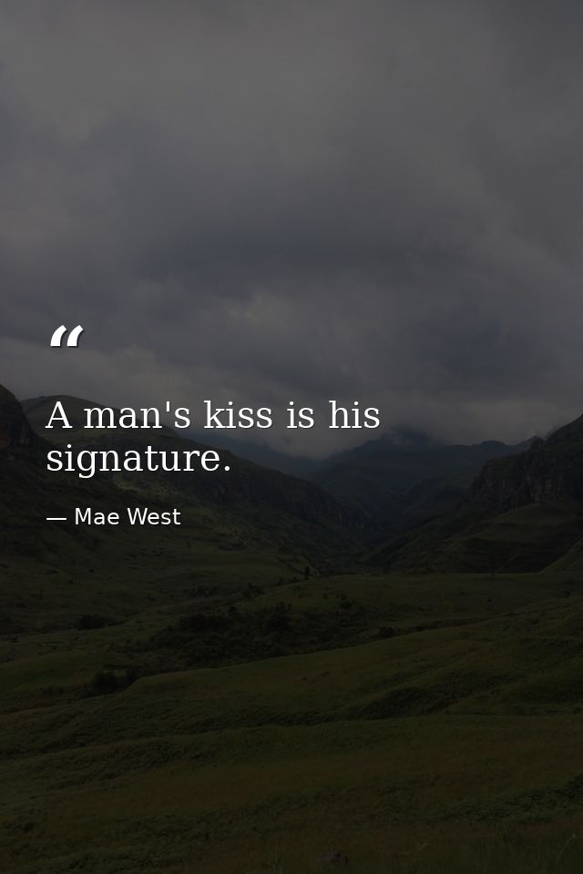 A man's kiss is his signature. — Mae West