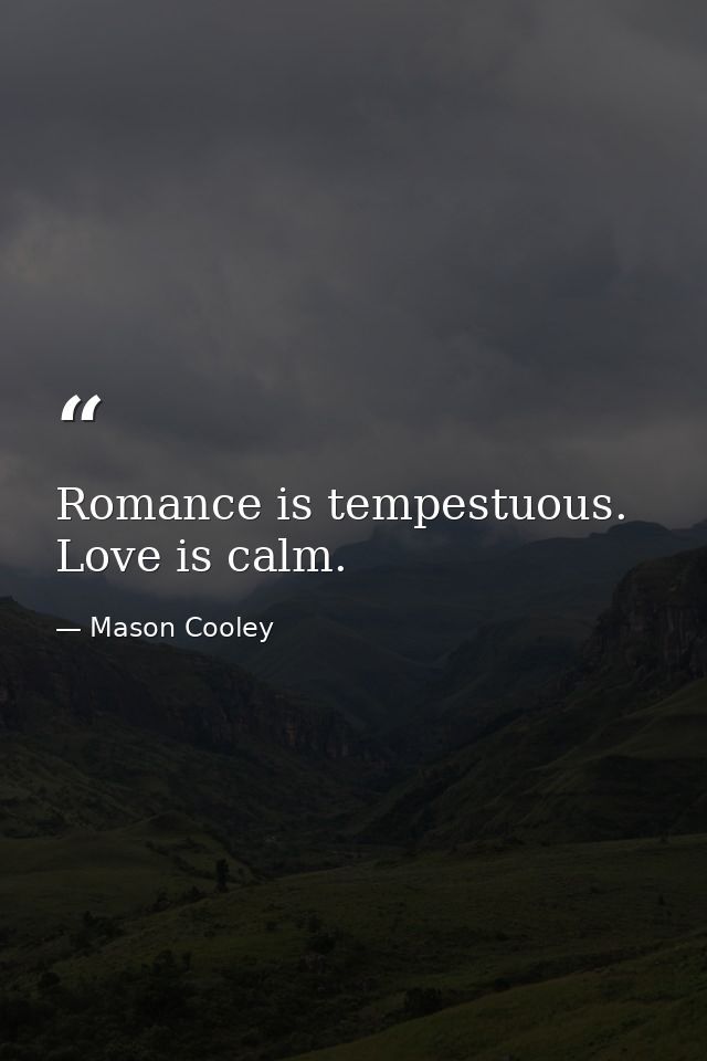 Romance is tempestuous. Love is calm. — Mason Cooley