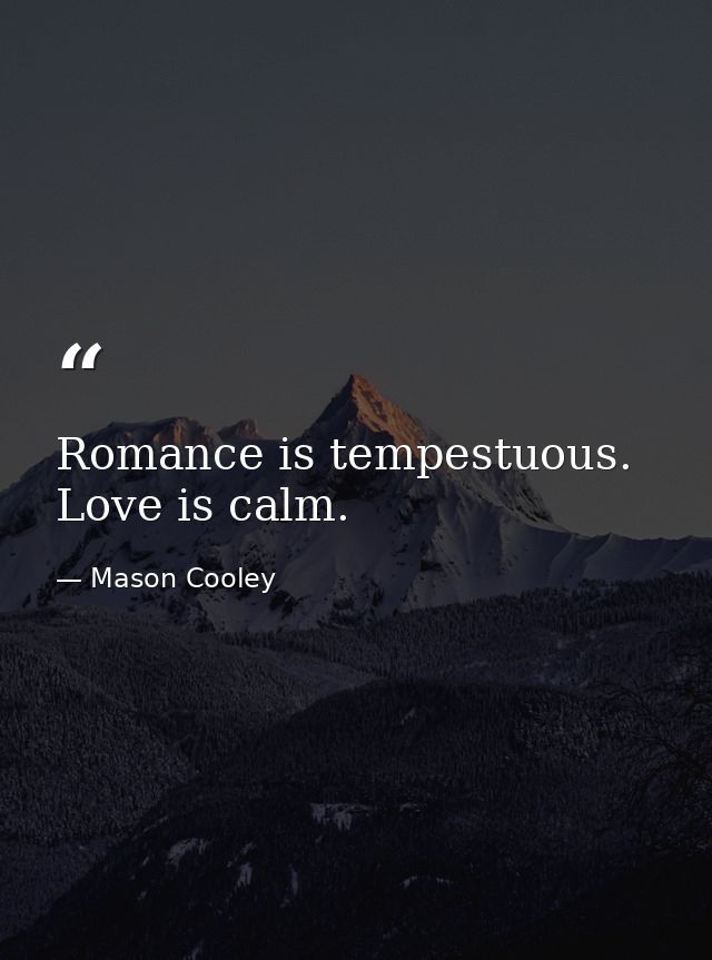 Romance is tempestuous. Love is calm. — Mason Cooley