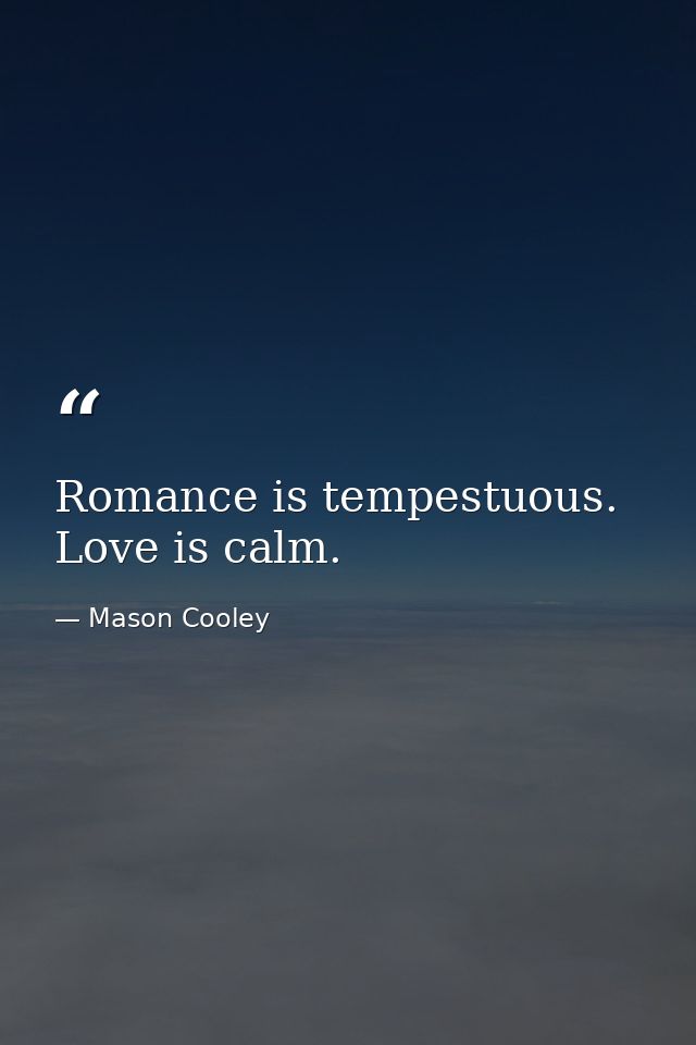 Romance is tempestuous. Love is calm. — Mason Cooley