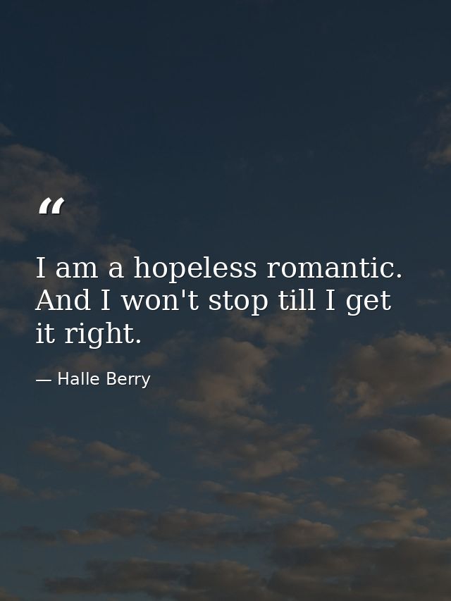 I am a hopeless romantic. And I won't stop till I get it right. — Halle Berry