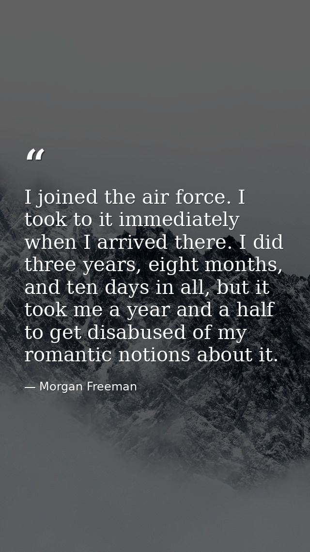 I joined the air force. I took to it immediately when I arrived there. I did three years, eight months, and ten days in  — Morgan Freeman
