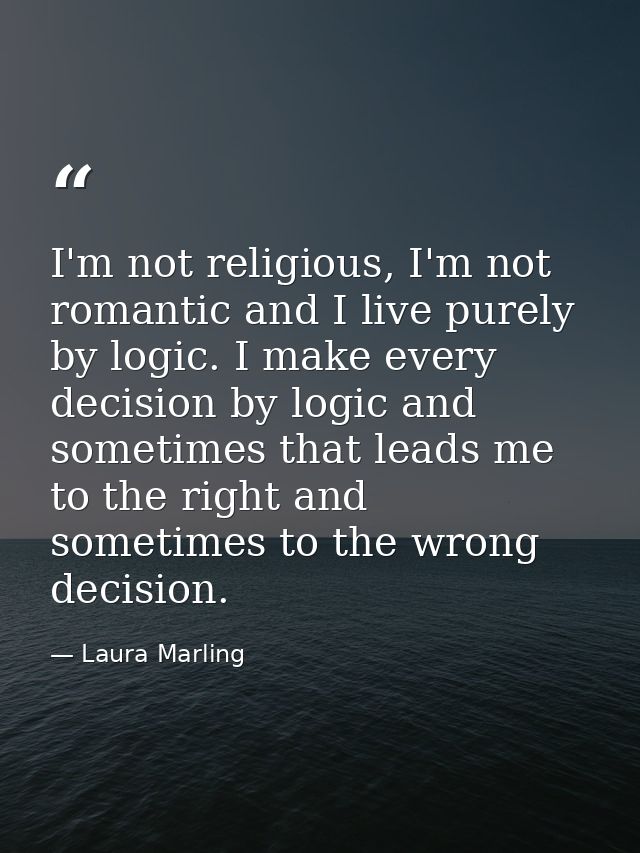 I'm not religious, I'm not romantic and I live purely by logic. I make every decision by logic and sometimes that leads  — Laura Marling