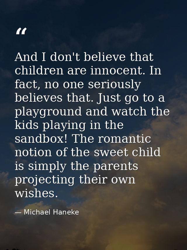 And I don't believe that children are innocent. In fact, no one seriously believes that. Just go to a playground and wat — Michael Haneke