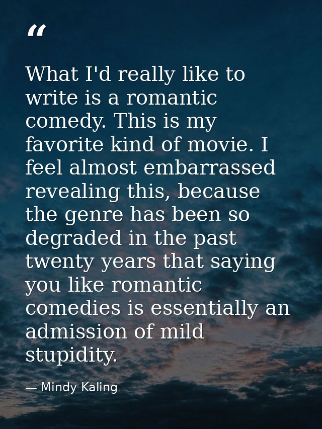 What I'd really like to write is a romantic comedy. This is my favorite kind of movie. I feel almost embarrassed reveali — Mindy Kaling